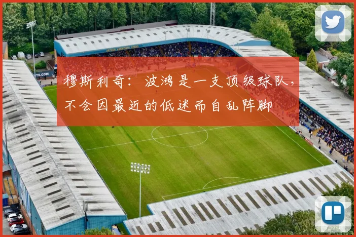 穆斯利奇：波鸿是一支顶级球队，不会因最近的低迷而自乱阵脚