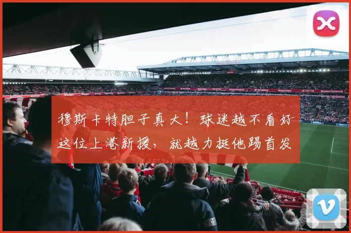 穆斯卡特胆子真大！球迷越不看好这位上港新援，就越力挺他踢首发