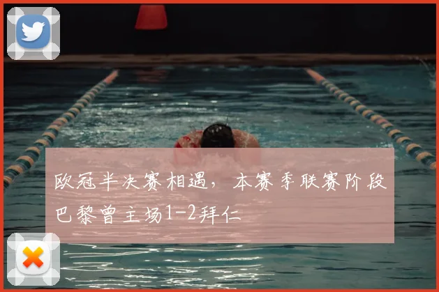 欧冠半决赛相遇，本赛季联赛阶段巴黎曾主场1-2拜仁