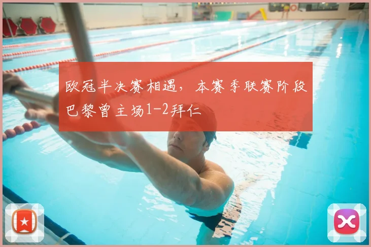 欧冠半决赛相遇，本赛季联赛阶段巴黎曾主场1-2拜仁